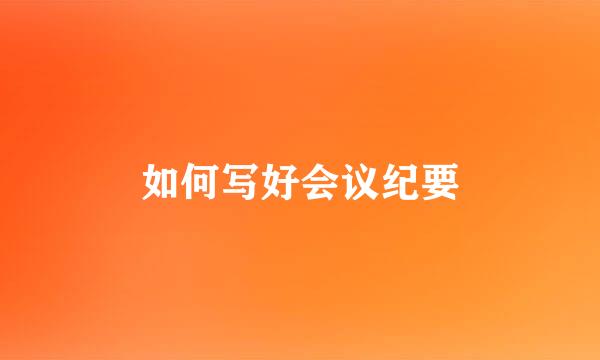 如何写好会议纪要