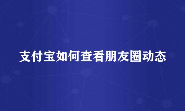支付宝如何查看朋友圈动态