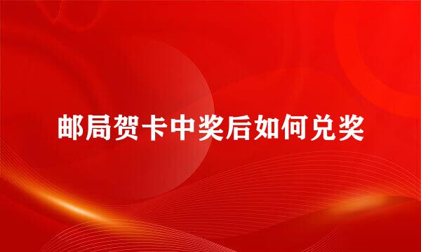 邮局贺卡中奖后如何兑奖