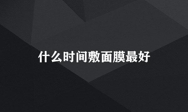 什么时间敷面膜最好