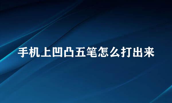 手机上凹凸五笔怎么打出来