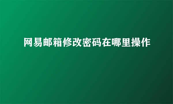 网易邮箱修改密码在哪里操作
