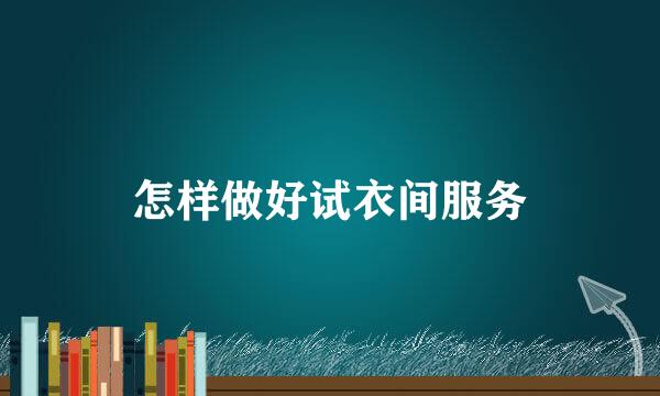 怎样做好试衣间服务