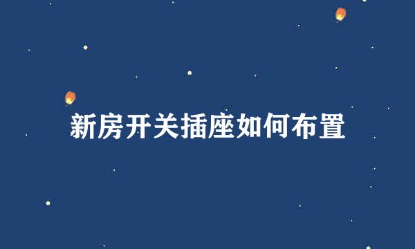 新房开关插座如何布置
