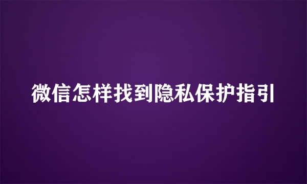 微信怎样找到隐私保护指引
