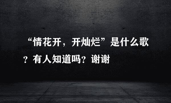 “情花开，开灿烂”是什么歌？有人知道吗？谢谢