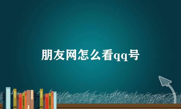 朋友网怎么看qq号