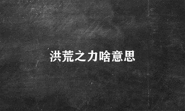 洪荒之力啥意思