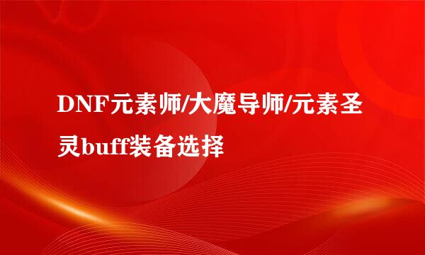 DNF元素师/大魔导师/元素圣灵buff装备选择