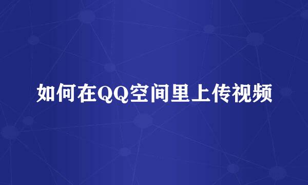 如何在QQ空间里上传视频