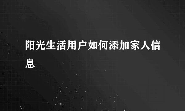 阳光生活用户如何添加家人信息