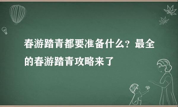春游踏青都要准备什么？最全的春游踏青攻略来了
