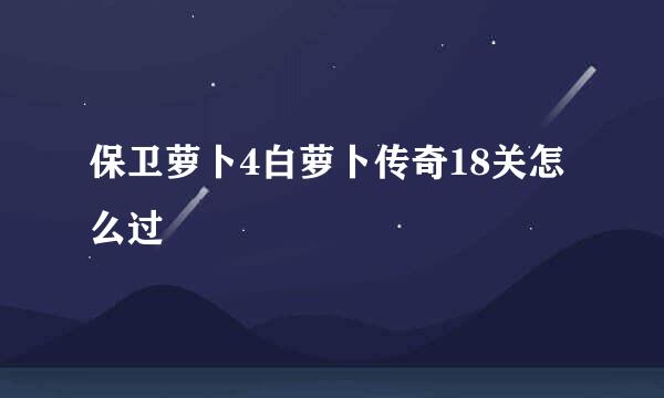 保卫萝卜4白萝卜传奇18关怎么过