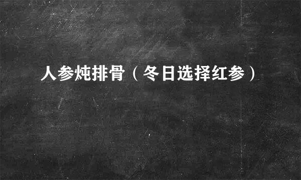 人参炖排骨（冬日选择红参）
