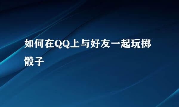 如何在QQ上与好友一起玩掷骰子