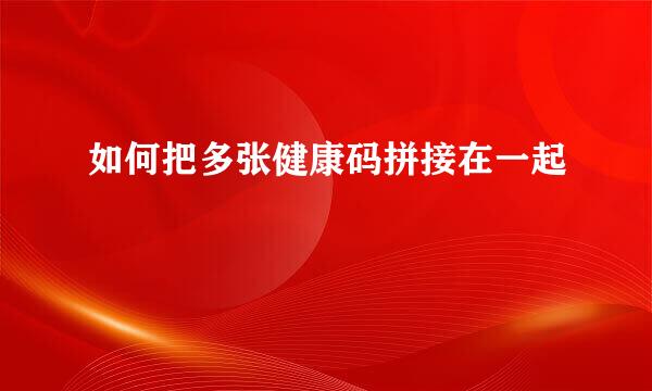 如何把多张健康码拼接在一起
