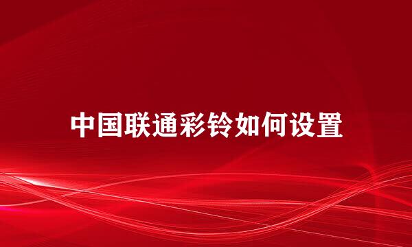 中国联通彩铃如何设置