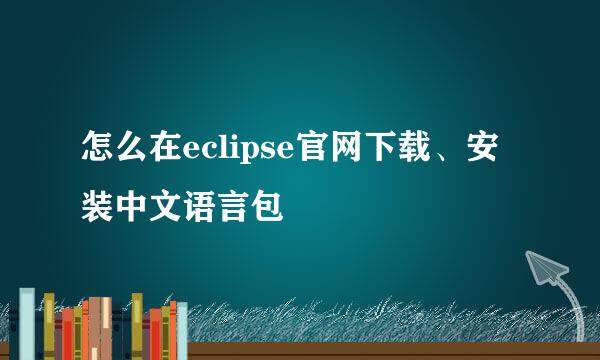 怎么在eclipse官网下载、安装中文语言包