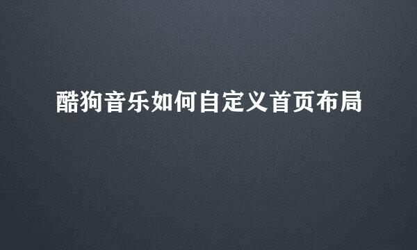 酷狗音乐如何自定义首页布局