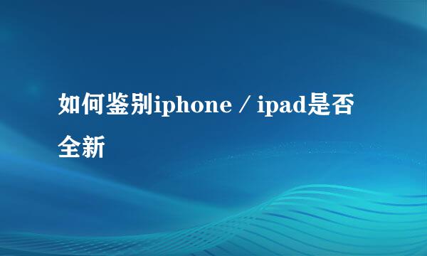 如何鉴别iphone／ipad是否全新