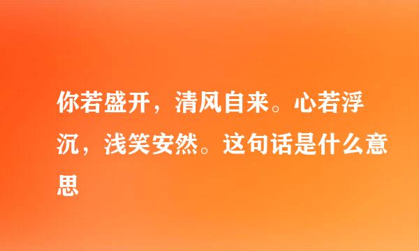 你若盛开，清风自来。心若浮沉，浅笑安然。这句话是什么意思