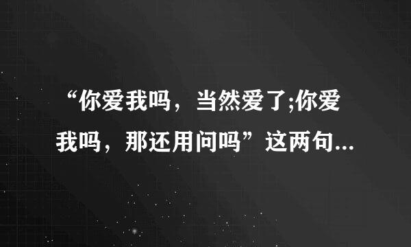 “你爱我吗,当然爱了;你爱我吗,那还用问吗”这两句歌词是那首歌
