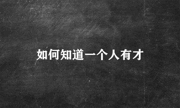 如何知道一个人有才