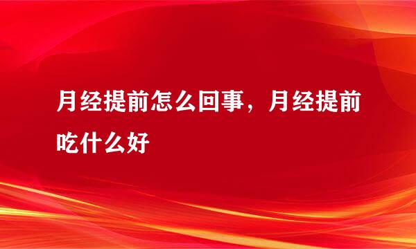 月经提前怎么回事，月经提前吃什么好