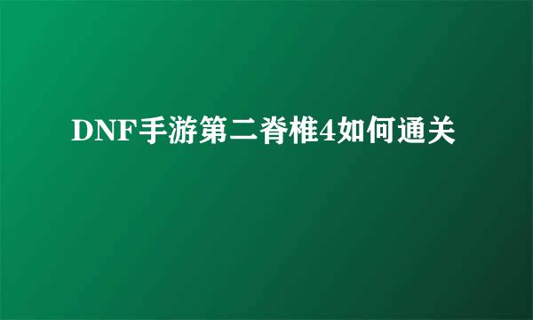 DNF手游第二脊椎4如何通关