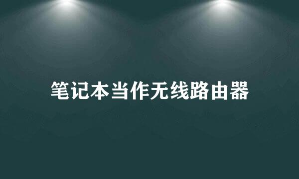 笔记本当作无线路由器