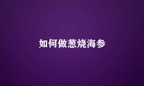 如何做葱烧海参
