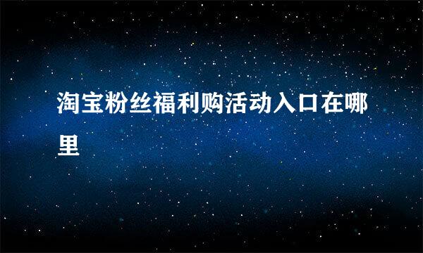 淘宝粉丝福利购活动入口在哪里