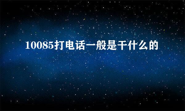 10085打电话一般是干什么的