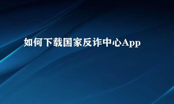 如何下载国家反诈中心App