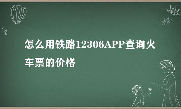怎么用铁路12306APP查询火车票的价格