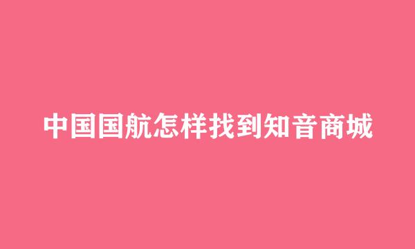 中国国航怎样找到知音商城