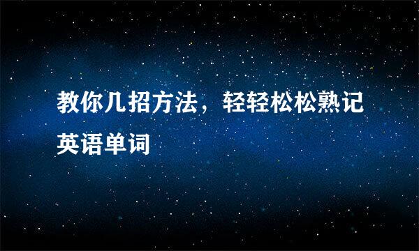教你几招方法，轻轻松松熟记英语单词