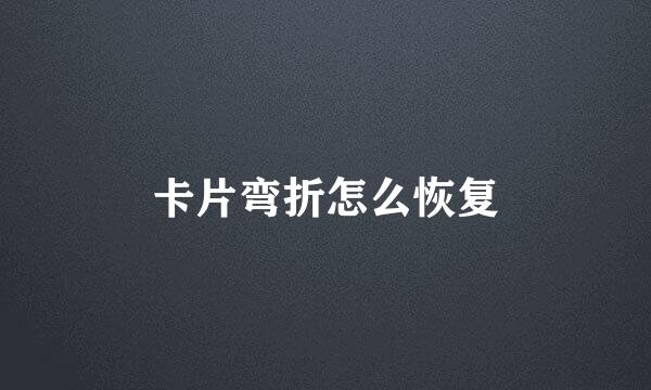 卡片弯折怎么恢复