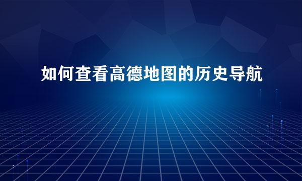 如何查看高德地图的历史导航