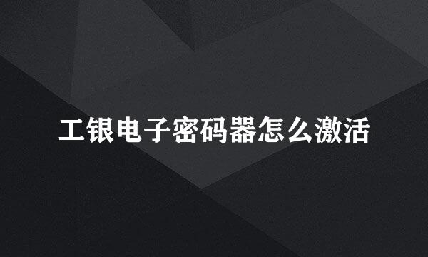工银电子密码器怎么激活