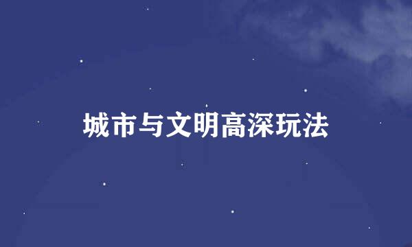 城市与文明高深玩法