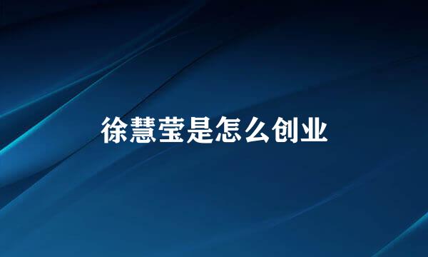 徐慧莹是怎么创业