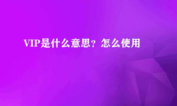 VIP是什么意思？怎么使用