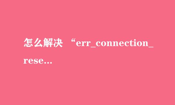 怎么解决 “err_connection_reset” 网络错误