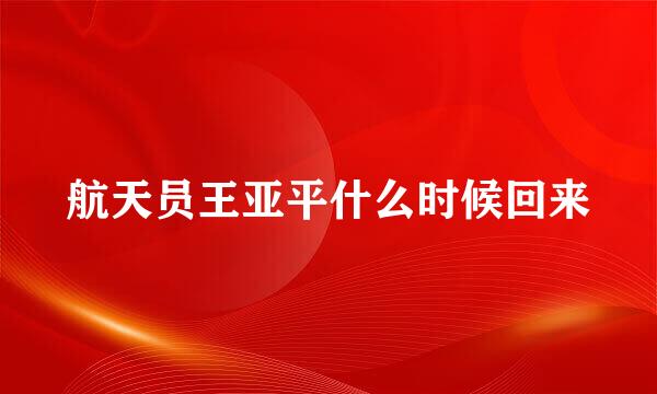 航天员王亚平什么时候回来