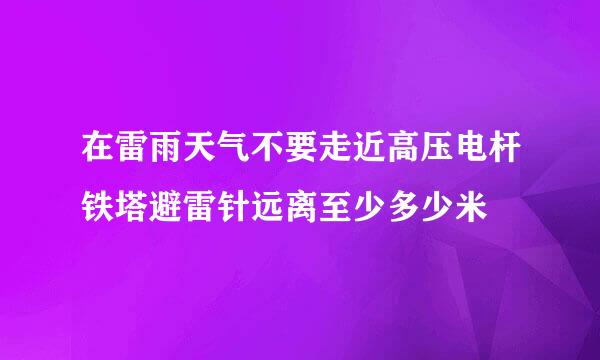 在雷雨天气不要走近高压电杆铁塔避雷针远离至少多少米