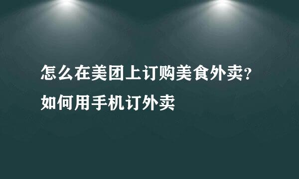 怎么在美团上订购美食外卖?如何用手机订外卖