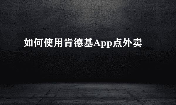 如何使用肯德基App点外卖