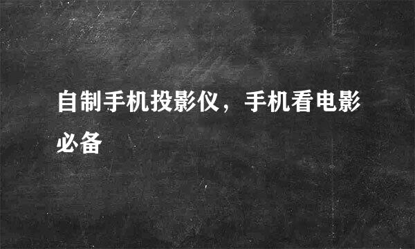 自制手机投影仪,手机看电影必备