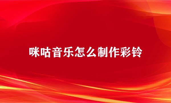 咪咕音乐怎么制作彩铃
